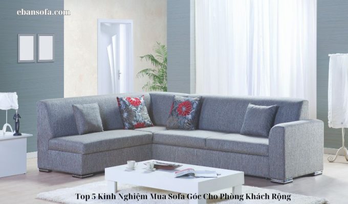 Top 5 Kinh Nghiệm Mua Sofa Góc Cho Phòng Khách Rộng