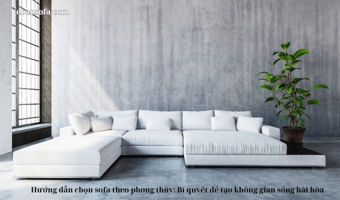 Hướng dẫn chọn sofa theo phong thủy: Bí quyết để tạo không gian sống hài hòa