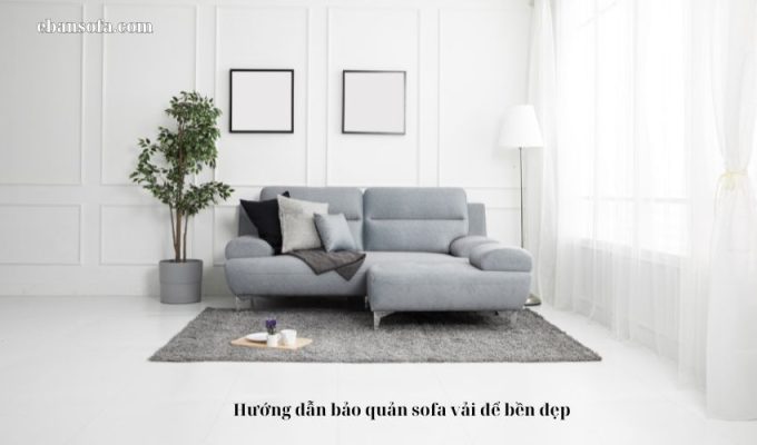 Hướng dẫn bảo quản sofa vải để bền đẹp