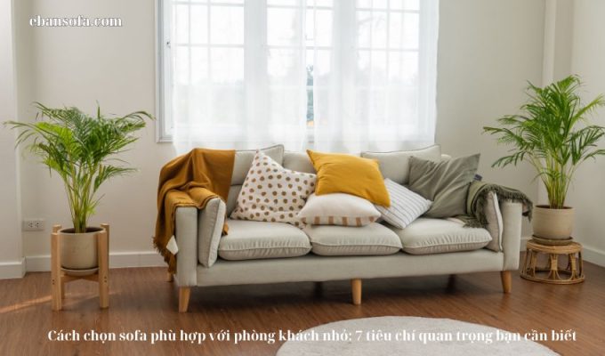 Cách chọn sofa phù hợp với phòng khách nhỏ: 7 tiêu chí quan trọng bạn cần biết