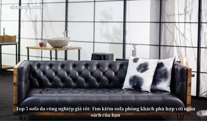 Top 5 sofa da công nghiệp giá tốt: Tìm kiếm sofa phòng khách phù hợp với ngân sách của bạn