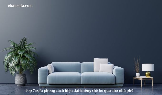 Top 7 sofa phong cách hiện đại không thể bỏ qua cho nhà phố